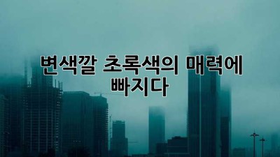변색깔 초록색의 매력에 빠지다!