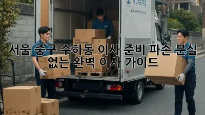 서울 중구 수하동 이사 준비: 파손, 분실 없는 완벽 이사 가이드