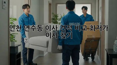 인천 연수동 이사 견적 비교, 최저가 이사 찾기!